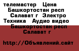 телемастер › Цена ­ 200 - Башкортостан респ., Салават г. Электро-Техника » Аудио-видео   . Башкортостан респ.,Салават г.